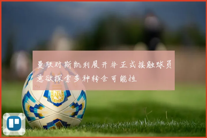 曼联对斯凯利展开非正式接触球员意欲探索多种转会可能性