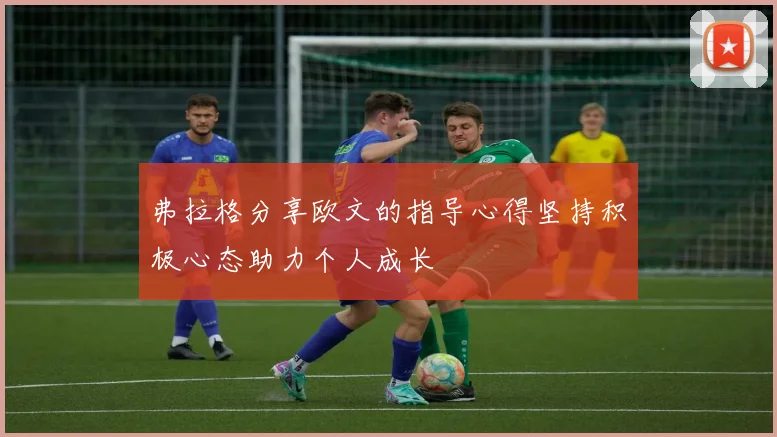 弗拉格分享欧文的指导心得坚持积极心态助力个人成长