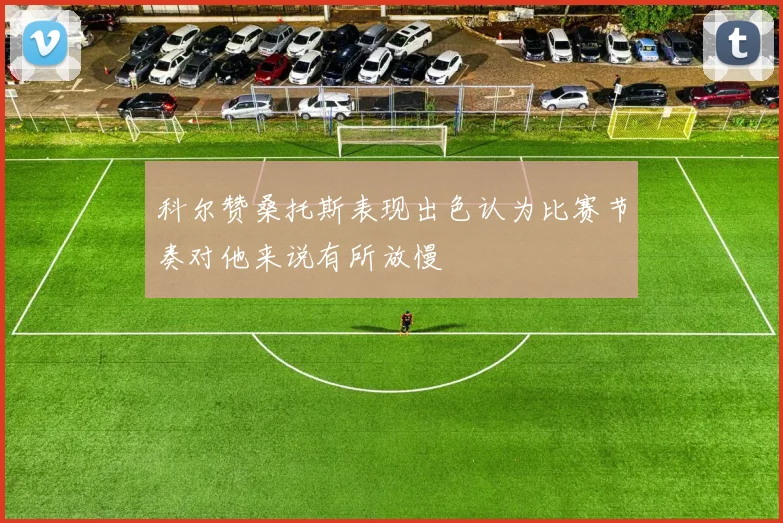 科尔赞桑托斯表现出色认为比赛节奏对他来说有所放慢