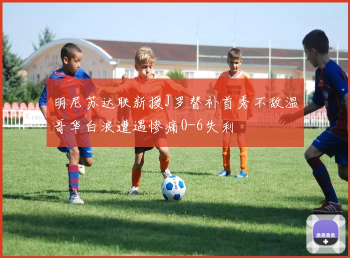 明尼苏达联新援J罗替补首秀不敌温哥华白浪遭遇惨痛0-6失利